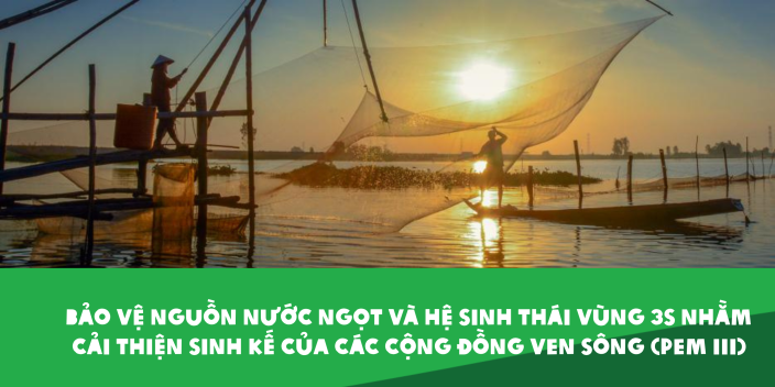 Bảo vệ nguồn nước ngọt và hệ sinh thái vùng 3S nhằm cải thiện sinh kế của các cộng đồng ven sông (PEM III) (2019-2021)